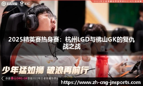 2025精英赛热身赛：杭州LGD与佛山GK的复仇战之战