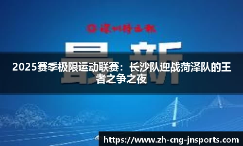 2025赛季极限运动联赛：长沙队迎战菏泽队的王者之争之夜