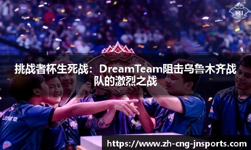 挑战者杯生死战：DreamTeam阻击乌鲁木齐战队的激烈之战